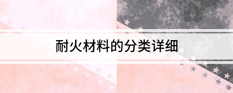 耐火材料的分类详细BB电子 BB电子的游戏